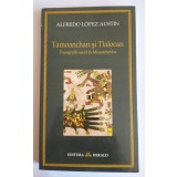 Alfredo Lopez Austin - Tamoanchan și Tlalocan. Topografie sacră &icirc;n Mesoamerica