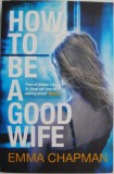 How to Be a Good Wife - Emma Chapman, Carte in Engleza