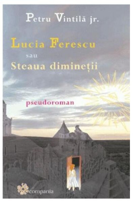 Lucia Ferescu sau steaua dimineții - Paperback brosat - Petru Vintilă jr. - Compania foto