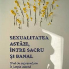 Sexualitatea astazi, intre sacru si banal - Ioana Staniloiu