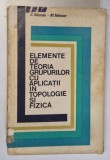 ELEMENTE DE TEORIA GRUPURILOR CU APLICATII IN TOPOLOGIE SI FIZICA de C. TELEMAN- M. TELEMAN , 1973 *COTOR UZAT