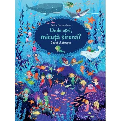 Cauta Si Gaseste. Unde Esti, Micuta Sirena?, Betina Gotzen-Beek - Editura Univers Enciclopedic foto