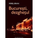 MIREL BRAN - BUCURESTI, DEZGHETUL {HUMANITAS 2006, 233 PAG}