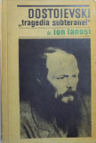 DOSTOIEVSKI , TRAGEDIA SUBTERANEI de ION IANOSI , 1968 * PAGINA DE TITLU PREZINTA DECUPAJE