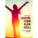 Legy&eacute;l csak el&eacute;g j&oacute;(l) - ...ha m&aacute;r nem vagy t&ouml;k&eacute;letes - Galg&oacute;czi D&oacute;ra