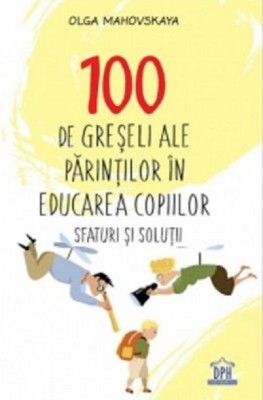 100 De Greseli Ale Parintilor In Educarea Copiilor, Olga Mahovskaya - Editura DPH foto