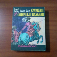 CAVALERII ORDINULUI BASARAB - Ioan Dan - Editura Eminescu, 1977, 448 p.