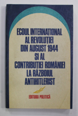 ECOUL INTERNATIONAL AL REVOLUTIEI DIN AUGUST 1944 SI AL CONTRIBUTIEI ROMANIEI LA RAZBOIUL ANTIHITLERIST , 1984 foto