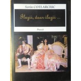 ILUZII, DOAR ILUZII... POEZII-SORIN COTLARCIUC-234998