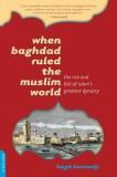 When Baghdad Ruled the Muslim World: The Rise and Fall of Islam&#039;s Greatest Dynasty