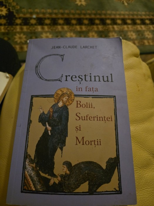 Crestinul &icirc;n fața Bolii, Suferinței și Morții - Jean-Claude Larchet