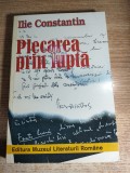 Ilie Constantin - Plecarea prin lupta (scrisori recitite, dialoguri, confidente), (Editura Muzeul Literaturii Romane, 1998)