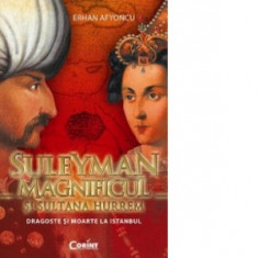 SULEYMAN MAGNIFICUL si SULTANA HURREM. Dragoste si moarte la Istanbul - Erhan Afyoncu