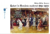Baluri &icirc;n Rom&acirc;nia modernă 1790-1920 - Adrian Silvan Ionescu - Editura Vremea