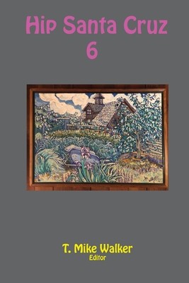 Hip Santa Cruz 6: First-person Accounts of the Hip Culture of Santa Cruz, California in the 1960s, 1970s, and 1980s
