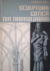 Sculptura gotica din Transilvania. Plastica figurativa din piatra &ndash; Gheorghe Arion