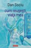 cum reușești, viața mea - Paperback brosat - Dan Sociu - Polirom