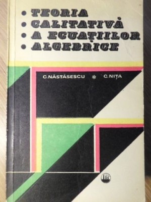 TEORIA CALITATIVA A ECUATIILOR ALGEBRICE-C. NASTASESCU, C. NITA foto