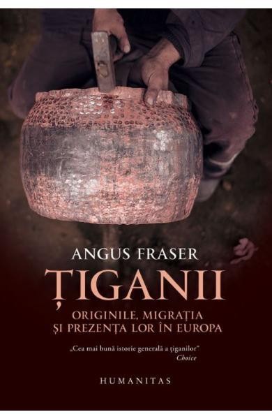 Tiganii: Originile, migratia si prezenta lor in Europa ed.2 - Angus Fraser