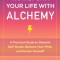 Transform Your Life with Alchemy: A Practical Guide to Dissolve Self-Doubt, Balance Your Mind, and Center Yourself