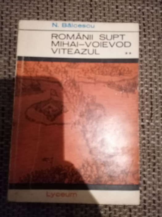 Romanii Supt Mihai-Voievod Viteazul - Nicolae Balcescu VOL 2