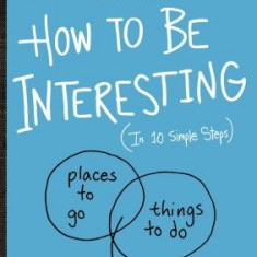 How to Be Interesting (in 10 Easy Steps)
