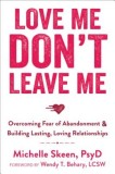 Love Me, Don&#039;t Leave Me: Overcoming Fear of Abandonment &amp; Building Lasting, Loving Relationships