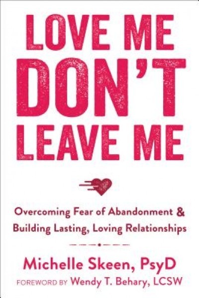 Love Me, Don&#039;t Leave Me: Overcoming Fear of Abandonment &amp; Building Lasting, Loving Relationships