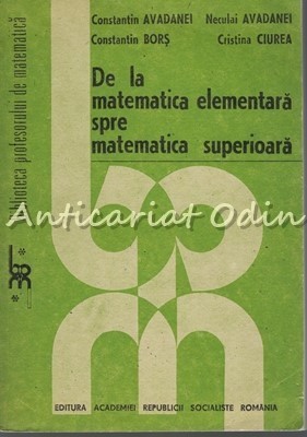 De La Matematica Elementara Spre Matematica Superioara - C. Avadanei foto