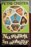 Nu trageti in antrenor - Petre Cristea Contine dedicatie , data si semnatura autorului