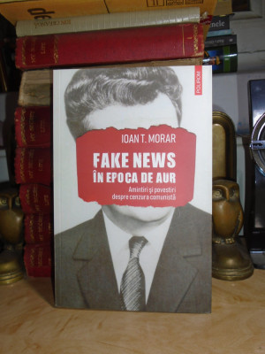 IOAN T. MORAR - FAKE NEWS IN EPOCA DE AUR , 2020 # foto