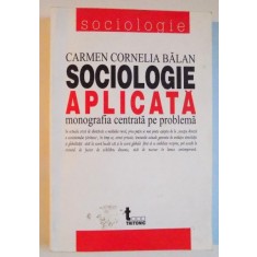SOCIOLOGIE APLICATA , MONOGRAFIA CENTRATA PE PROBLEMA de CARMEN CORNELIA BALAN , 2004