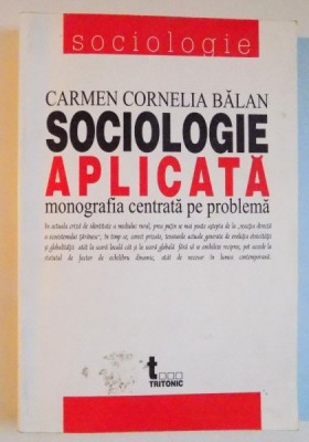 SOCIOLOGIE APLICATA , MONOGRAFIA CENTRATA PE PROBLEMA de CARMEN CORNELIA BALAN , 2004 foto