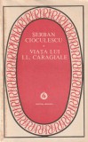 SERBAN CIOCULESCU - VIATA LUI I. L. CARAGIALE