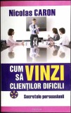 CUM SA VINZI CLIENTILOR DIFICILI-NICOLAS CARON-354150