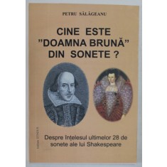 CINE ESTE DOAMNA BRUNA DIN SONETE , DESPRE INTELESUL ULTIMELOR 28 DE SONETE ALE LUI SHAKESPEARE de PETRU SALAGEANU , 2012