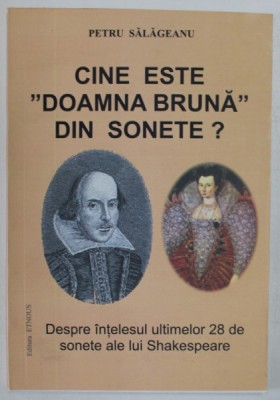 CINE ESTE DOAMNA BRUNA DIN SONETE , DESPRE INTELESUL ULTIMELOR 28 DE SONETE ALE LUI SHAKESPEARE de PETRU SALAGEANU , 2012 foto