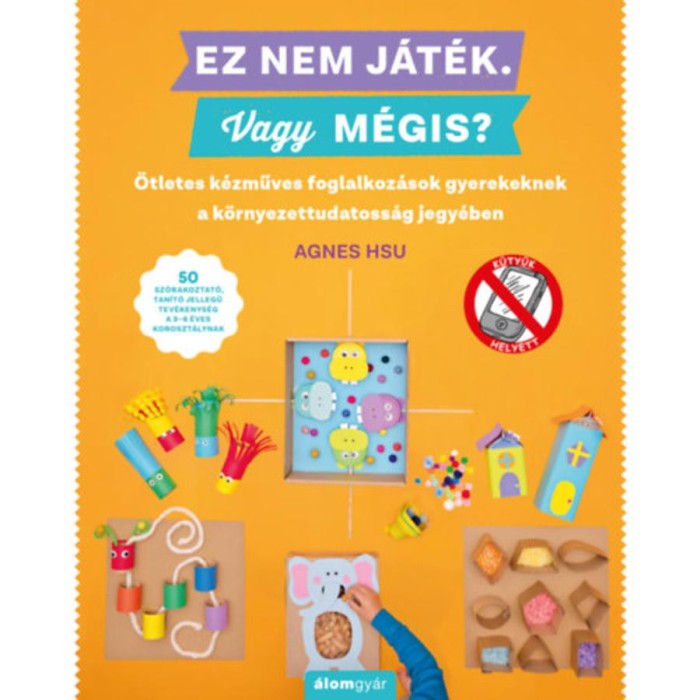 Ez nem j&aacute;t&eacute;k! Vagy m&eacute;gis? - &Ouml;tletes k&eacute;zműves foglalkoz&aacute;sok gyerekeknek a k&ouml;rnyezettudatoss&aacute;g jegy&eacute;ben - Agnes Hsu