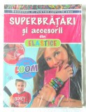 SUPERBRATARI SI ACCESORII din ELASTICE, 2015. Carte noua, in tipla, Litera