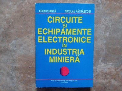 Circuite și echipamente electronice &amp;icirc;n industria minieră - Aron Poanta , Nicolae Pătrascoiu, 1997 foto
