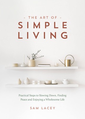 The Art of Simple Living: Practical Steps to Slowing Down, Finding Peace and Enjoying a Wholesome Life