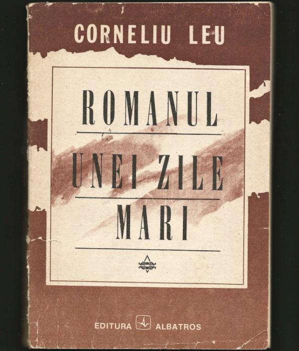 ROMANUL UNEI ZILE MARI - CORNELIU LEU - EDITURA ALBATROS