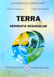 TERRA. GEOGRAFIA RESURSELOR - VALENTIN TEODORESCU, VALERIA ALEXANDRESCU, Alta editura