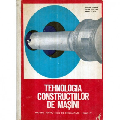 E. Ghinea, V. Militaru, B. Colea - Tehnologia constructiilor de masini - Manual pentru licee de specialitate - Anul IV - 122747 foto