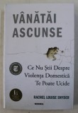 VANATAI ASCUNSE , CE NU STII DESPRE VIOLENTA DOMESTICA TE POATE UCIDE de RACHEL LOUISE SNYDER , 2020