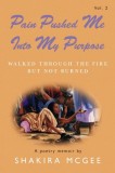 Pain Pushed Me Into My Purpose Vol.2: Walked Through the Fire But Not Burned Volume 2