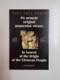 PE URMELE ORIGINII POPORULUI ETRUSC de PAUL EMIL RASCU , CONTINE DEDICATIA AUTORULUI , 2008