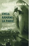 Cheia ramane la Paris. Memorii (diplomatice si nu numai). Volumul 2 - Stelian Oancea