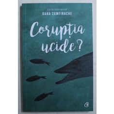 CORUPTIA UCIDE ? , editor coordonator OANA ZAMFIRACHE , 2019
