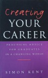 Creating Your Career. Practical Advice for Graduates in a Changing World - Simon Kent